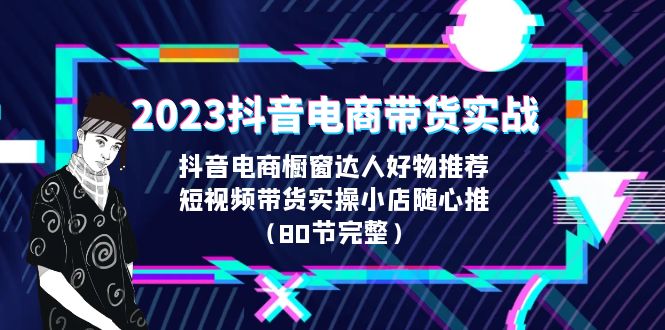 （6536期）2023抖音电商带货实战，橱窗达人好物推荐，实操小店随心推（80节完整）插图