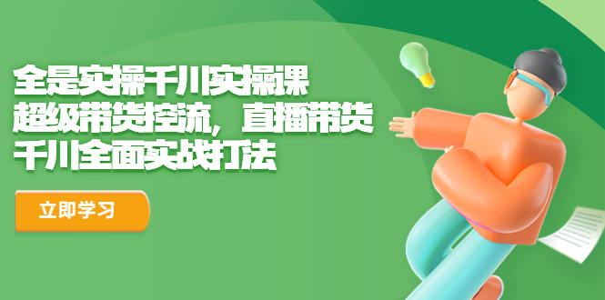 （6559期）全是实操千川实操课，超级带货控流，直播带货 千川全面实战打法插图