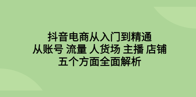 （6598期）抖音电商从入门到精通，从账号 流量 人货场 主播 店铺五个方面全面解析插图