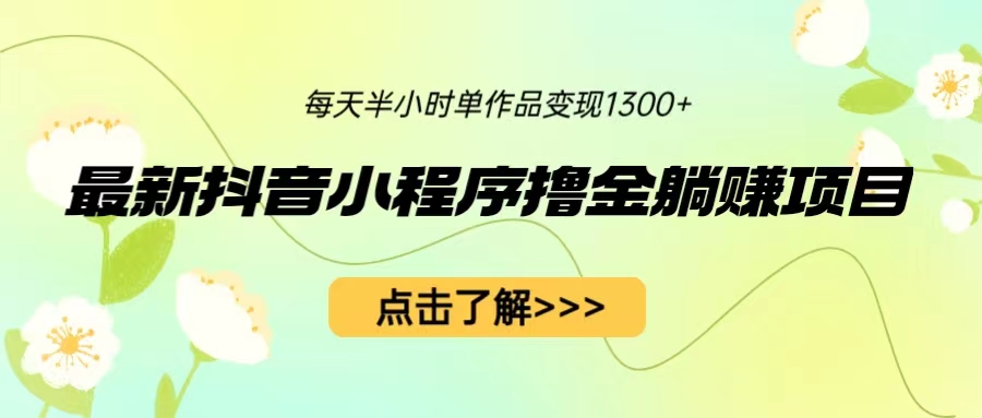 （6613期）最新抖音小程序撸金躺赚项目，一部手机每天半小时，单个作品变现1300+插图