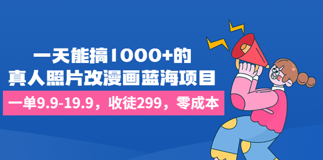 （6776期）一天能搞1000+的，真人照片改漫画蓝海项目，一单9.9-19.9，收徒299，零成本插图