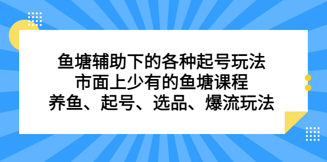 （6769期）鱼塘 辅助下的各种起号玩法，市面上少有的鱼塘课程 养鱼 起号 选品 爆流…插图