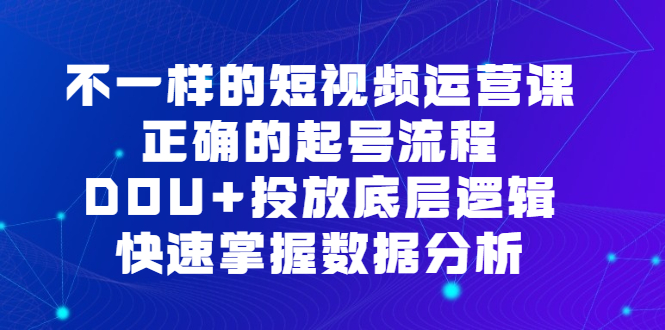 （6768期）不一样的短视频 运营课，正确的起号流程，DOU+投放底层逻辑，快速掌握数…插图