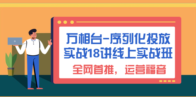 （6795期）万相台-序列化 投放实战18讲线上实战班，全网首推，运营福音！插图