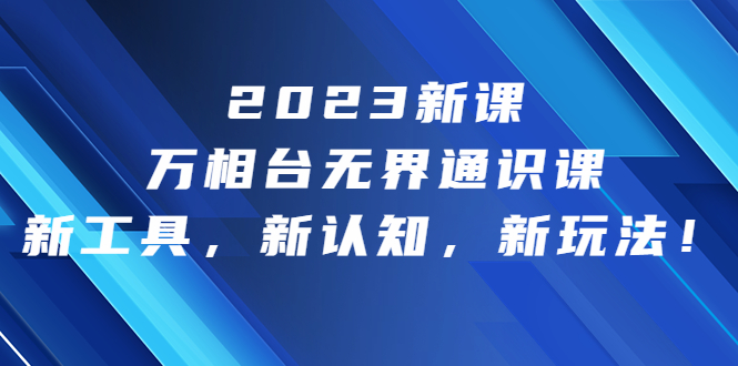 （6787期）2023新课·万相台·无界通识课，新工具，新认知，新玩法！插图