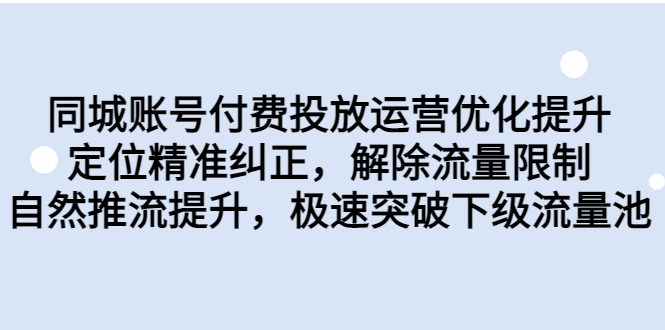 （6820期）同城账号付费投放优化提升，定位精准纠正，解除流量限制，自然推流提…插图