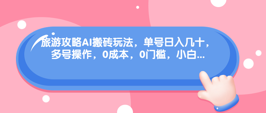 （6897期）旅游攻略AI搬砖玩法，单号日入几十，可多号操作，0成本，0门槛，小白.插图