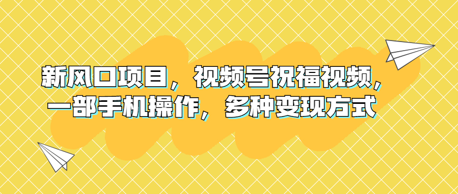 （6895期）新风口项目，视频号祝福视频，一部手机操作，多种变现方式插图