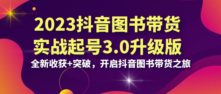 （6889期）2023抖音 图书带货实战起号3.0升级版：全新收获+突破，开启抖音图书带货…插图