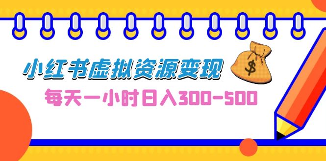 （6887期）0成本副业项目，每天一小时日入300-500，小红书虚拟资源变现（教程+素材）插图