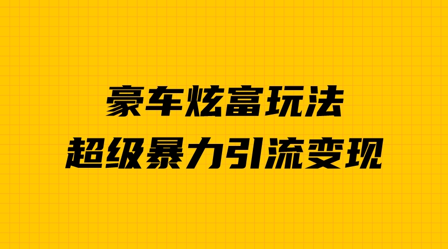 （6873期）豪车炫富独家玩法，暴力引流多重变现，手把手教学插图