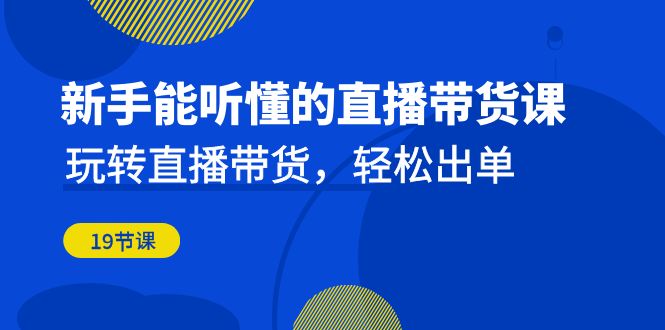 （6910期）新手能听懂的直播带货课：玩转直播带货，轻松出单（19节课）插图