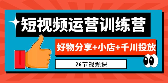 （6947期）0基础短视频运营训练营：好物分享+小店+千川投放（26节视频课）插图