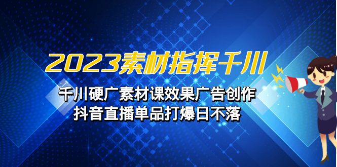 （6935期）2023素材 指挥千川，千川硬广素材课效果广告创作，抖音直播单品打爆日不落插图