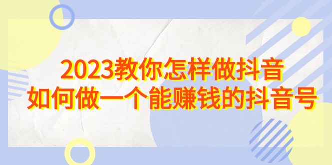 （6932期）2023教你怎样做抖音，如何做一个能赚钱的抖音号（22节课）插图