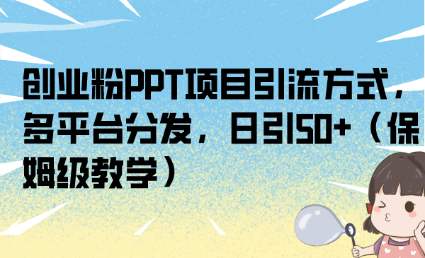 （6927期）创业粉PPT项目引流方式，多平台分发，日引50+（保姆级教学）插图