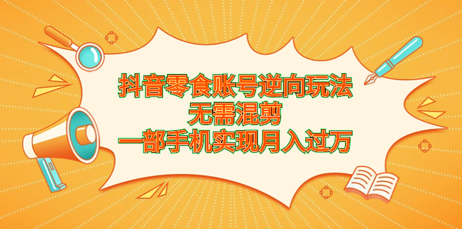 （6972期）抖音零食账号逆向玩法，无需混剪，一部手机实现月入过万插图