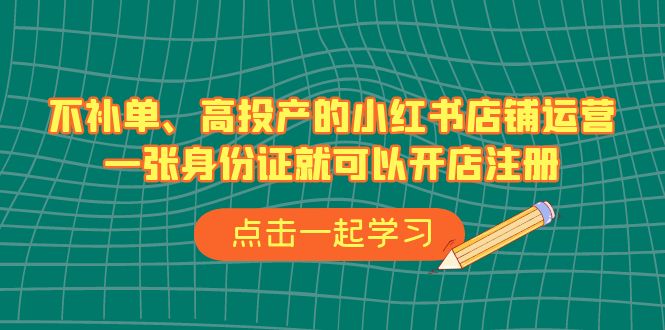 （6959期）不补单、高投产的小红书店铺运营，一张身份证就可以开店注册（33节课）插图