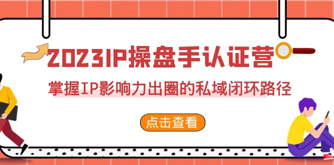 （7017期）2023·IP操盘手·认证营·第2期，掌握IP影响力出圈的私域闭环路径（35节）插图