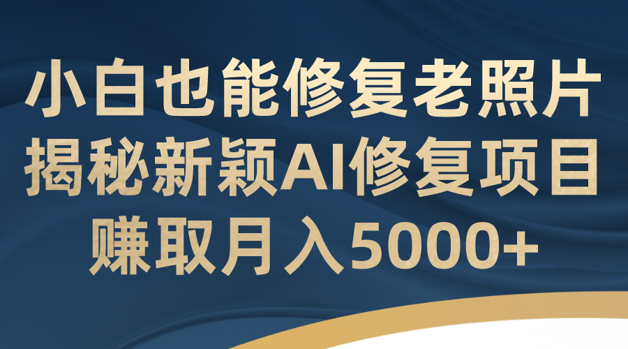 （7072期）小白也能修复老照片！揭秘新颖AI修复项目，赚取月入5000+插图