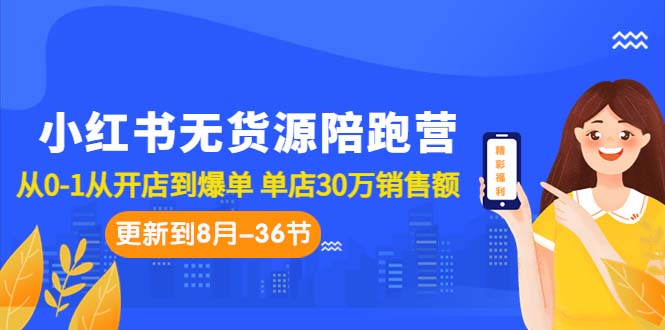 （7049期）小红书无货源陪跑营：从0-1从开店到爆单 单店30万销售额（更至8月-36节课）插图