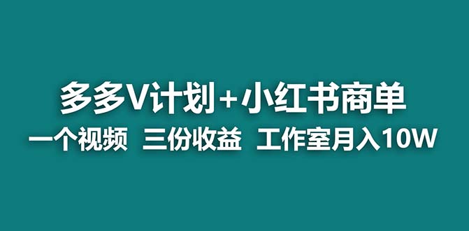 （7099期）【蓝海项目】多多v计划+小红书商单 一个视频三份收益 工作室月入10w打法插图