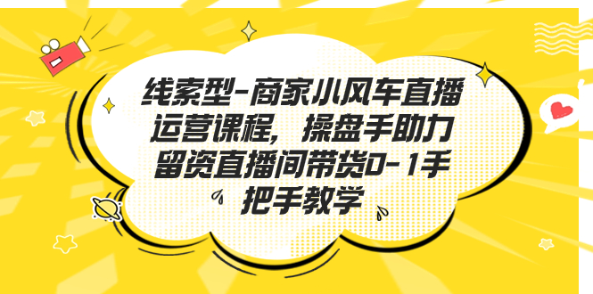 （7119期）线索型-商家小风车直播运营课程，操盘手助力留资直播间带货0-1手把手教学插图