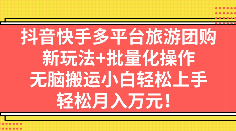 （7116期）抖音快手多平台旅游团购，新玩法+批量化操作，无脑搬运小白轻松上手，轻…插图