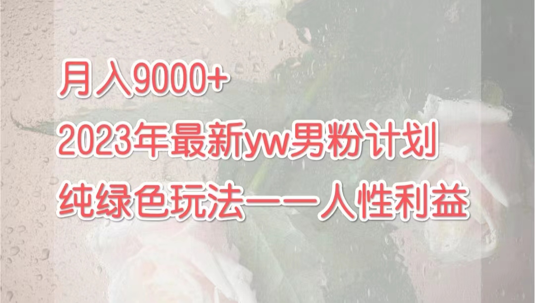 （7111期）月入9000+2023年9月最新yw男粉计划绿色玩法——人性之利益插图