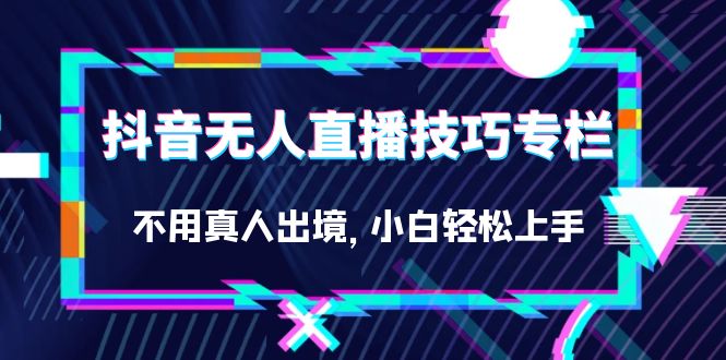 （7159期）抖音无人直播技巧专栏，不用真人出境，小白轻松上手（27节）插图