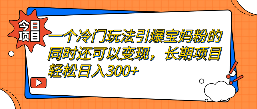 （7147期）一个冷门玩法引爆宝妈粉的同时还可以变现，长期项目轻松日入300+插图