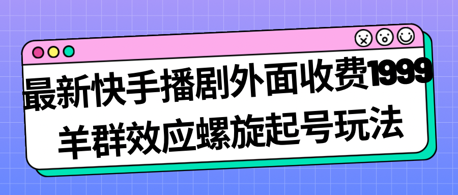 （7194期）最新快手播剧外面收费1999羊群效应螺旋起号玩法配合流量日入几百完全没问题插图