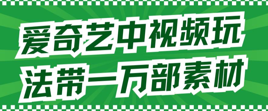 （7228期）爱奇艺中视频玩法，不用担心版权问题（详情教程+一万部素材）插图