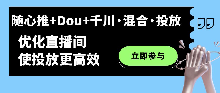 （7258期）随心推+Dou+千川·混合·投放新玩法，优化直播间使投放更高效插图