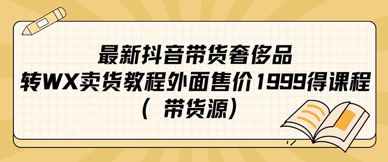 （7242期）最新抖音奢侈品转微信卖货教程外面售价1999的课程（带货源）插图