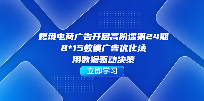 （7279期）跨境电商-广告开启高阶课第24期，8*15数模广告优化法，用数据驱动决策插图