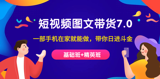 （7270期）短视频-图文带货7.0（基础班+精英班）一部手机在家就能做，带你日进斗金插图