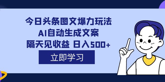 （7300期）外面收费1980的今日头条图文爆力玩法,AI自动生成文案，隔天见收益 日入500+插图