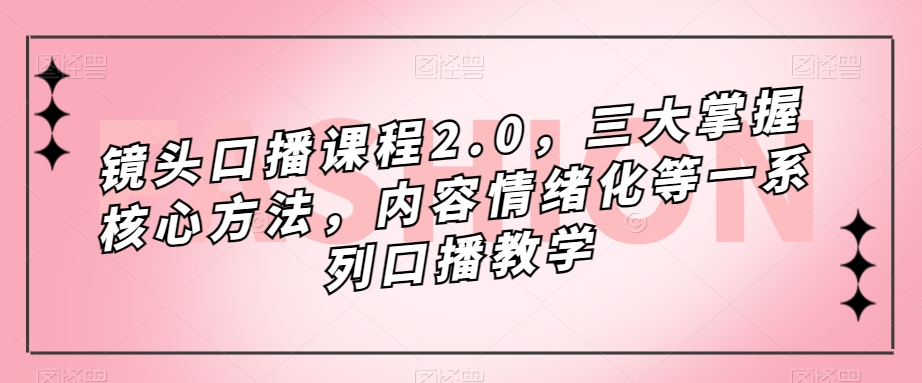 （7374期）镜头-口播课程2.0，三大掌握核心方法，内容情绪化等一系列口播教学插图