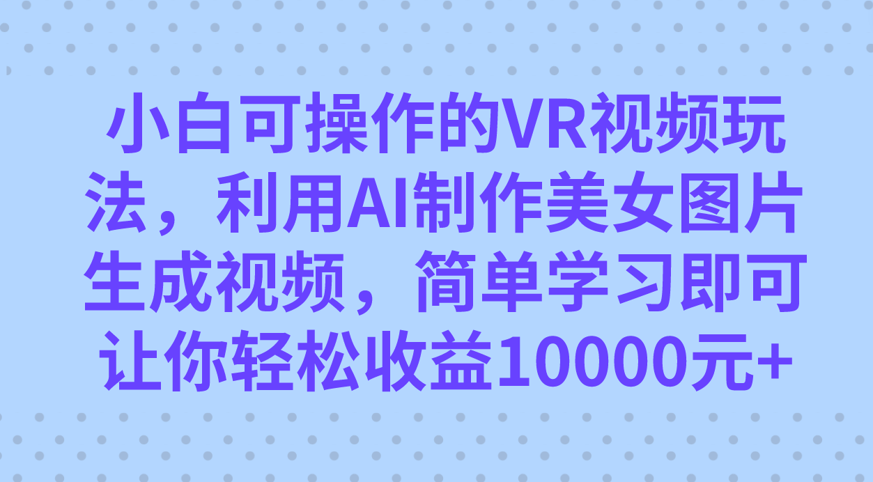 （7452期）小白可操作的VR视频玩法，利用AI制作美女图片生成视频，你轻松收益10000+插图