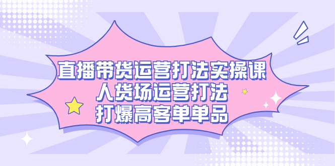 （7436期）直播带货运营打法实操课，人货场运营打法，打爆高客单单品插图