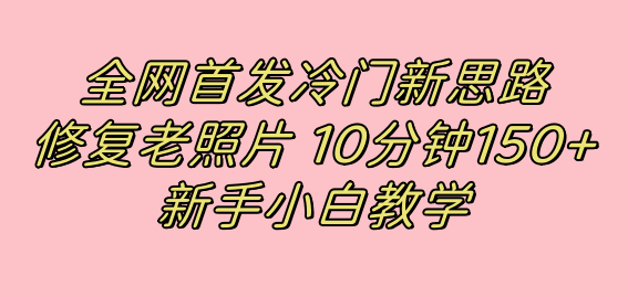 （7484期）全网首发冷门新思路，修复老照片，10分钟收益150+，适合新手操作的项目插图