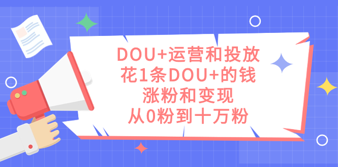 （7475期）DOU+运营和投放，花1条DOU+的钱，涨粉和变现，从0粉到十万粉插图