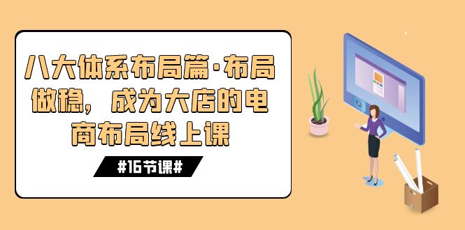 （7487期）八大体系布局篇·布局做稳，成为大店的电商布局线上课（16节课）插图