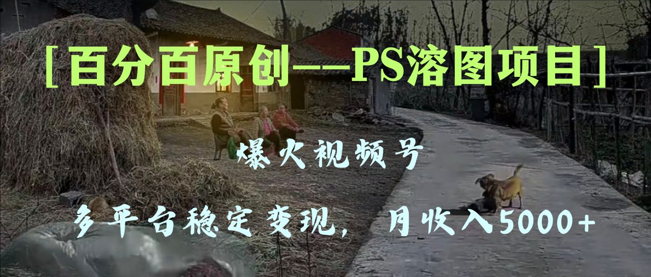 （8086期）百分百原创，多平台稳定变现5000+，爆火视频号的PS溶图项目，手把手教你…插图