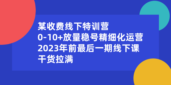 （8528期）某收费线下特训营：0-10+放量稳号精细化运营，2023年前最后一期线下课，…插图