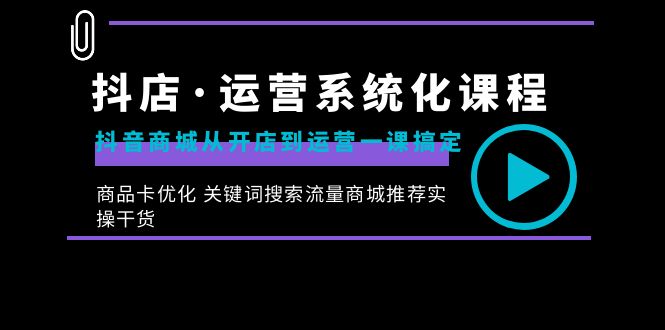 （8643期）抖店·运营系统化课程：抖音商城从开店到运营一课搞定，商品卡优化 关键…插图