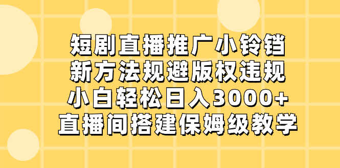 （8662期）短剧直播推广小铃铛，新方法规避版权违规，小白轻松日入3000+，直播间搭…插图