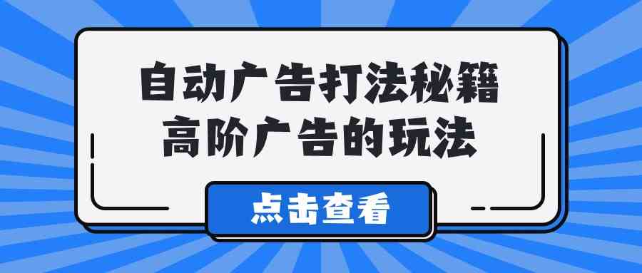 （9298期）A lice自动广告打法秘籍，高阶广告的玩法插图