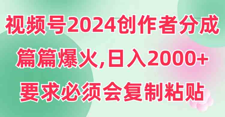 （9292期）视频号2024创作者分成，片片爆火，要求必须会复制粘贴，日入2000+插图